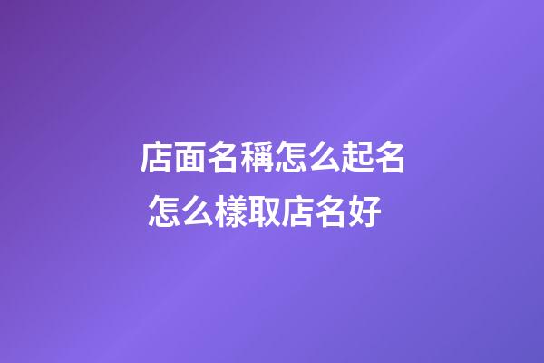 店面名稱怎么起名 怎么樣取店名好-第1張-店鋪起名-玄機(jī)派